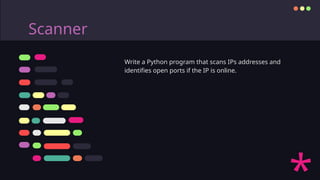 Scanner
Write a Python program that scans IPs addresses and
identifies open ports if the IP is online.
 