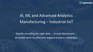 AI, ML and Advanced Analytics
Manufacturing – Industrial IioT
Rapidly providing the right data … to your best people …
to enable them to solve your biggest business challenges.
 