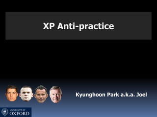XP Anti-practice
Kyunghoon Park a.k.a. Joel
 