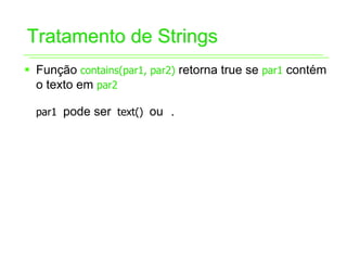 Tratamento de Strings
ƒ Função contains(par1, par2) retorna true se par1 contém
  o texto em par2

  par1 pode ser text() ou .
 