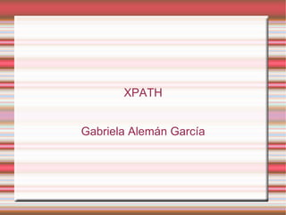 XPATH


Gabriela Alemán García
 