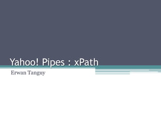 Yahoo! Pipes : xPath
Erwan Tanguy
 