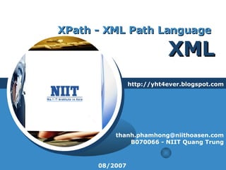 XPath - XML Path Language  XML http://yht4ever.blogspot.com [email_address] B070066 - NIIT Quang Trung 08/2007 