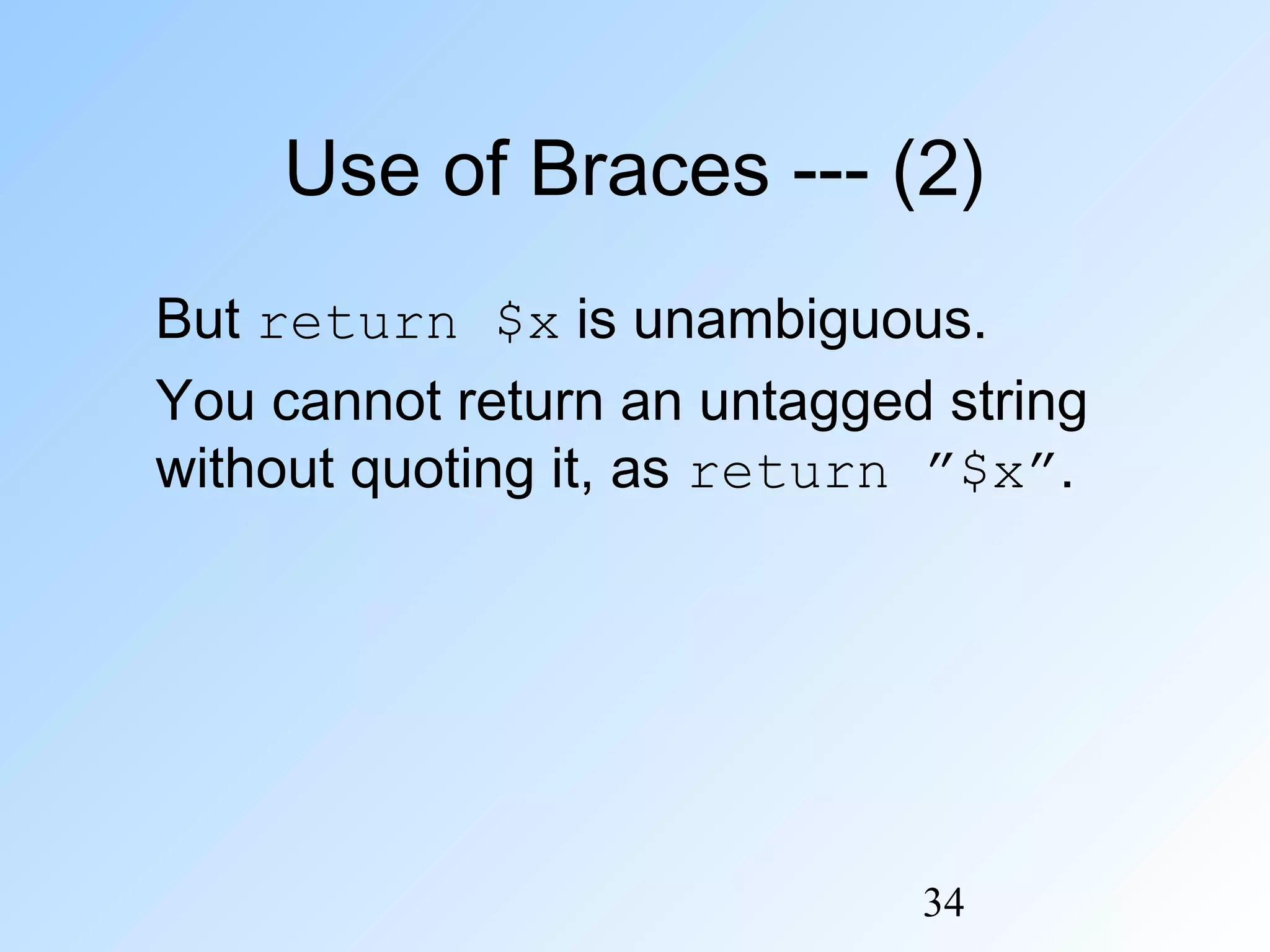 34
Use of Braces --- (2)
But return $x is unambiguous.
You cannot return an untagged string
without quoting it, as return ”$x”.
 