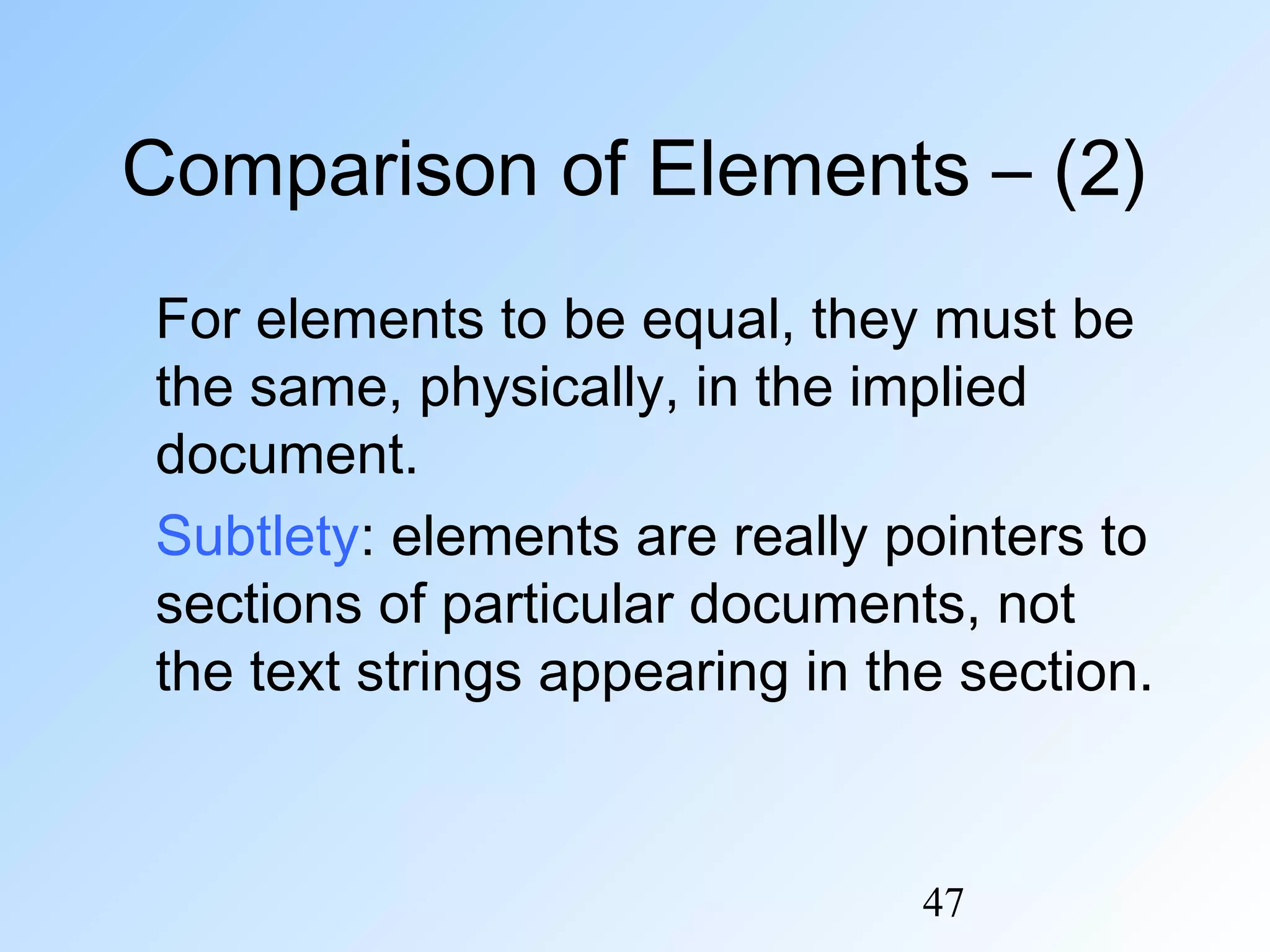 47
Comparison of Elements – (2)
For elements to be equal, they must be
the same, physically, in the implied
document.
Subtlety: elements are really pointers to
sections of particular documents, not
the text strings appearing in the section.
 