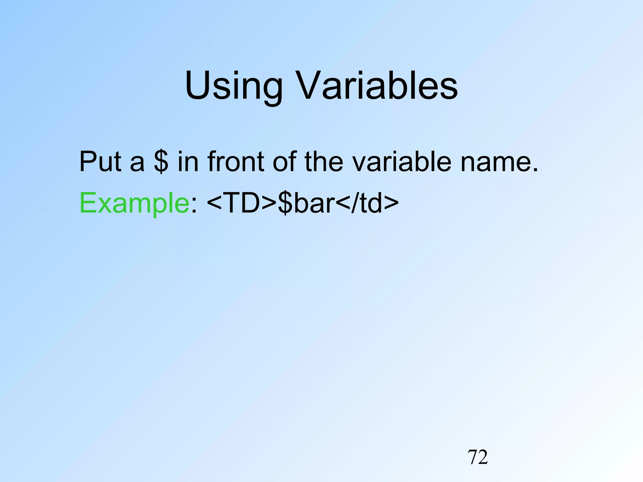 72
Using Variables
Put a $ in front of the variable name.
Example: <TD>$bar</td>
 