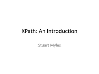 XPath: An Introduction Stuart Myles 