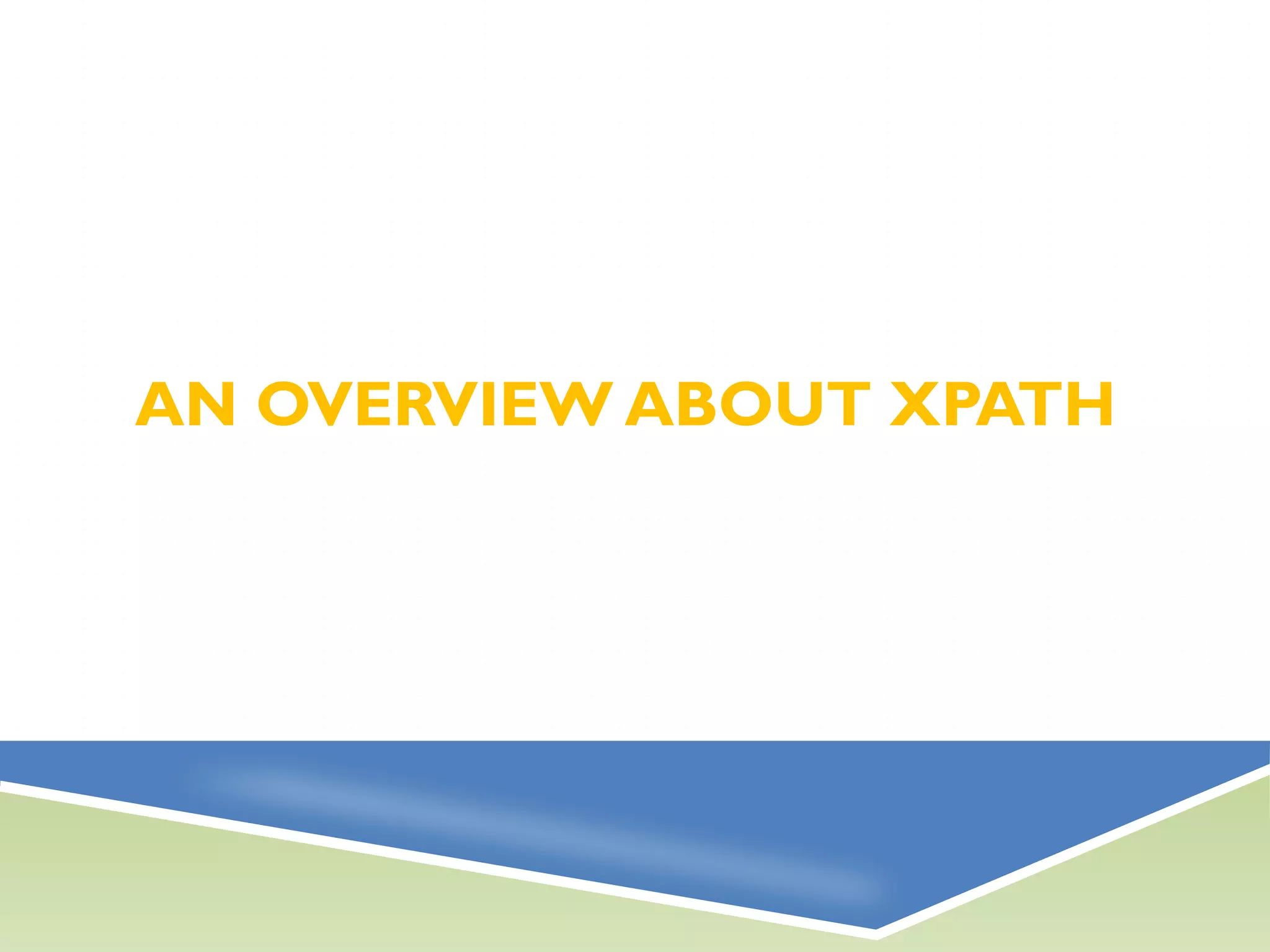 AN OVERVIEW ABOUT XPATH
 