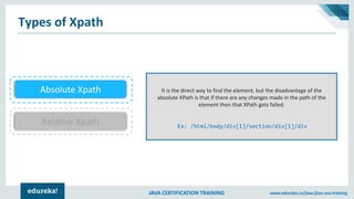 JAVA CERTIFICATION TRAINING www.edureka.co/java-j2ee-soa-training
Types of Xpath
Relative Xpath
Absolute Xpath It is the d...