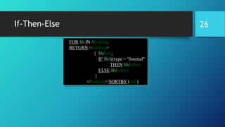 If-Then-Else
FOR $h IN //holding
RETURN <holding>
{ $h/title,
IF $h/@type = "Journal"
THEN $h/editor
ELSE $h/author
}
</holding> SORTBY (title)
26
 