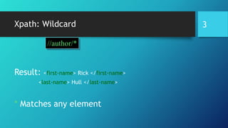 Xpath: Wildcard
Result: <first-name> Rick </first-name>
<last-name> Hull </last-name>
* Matches any element
//author/*
3
 