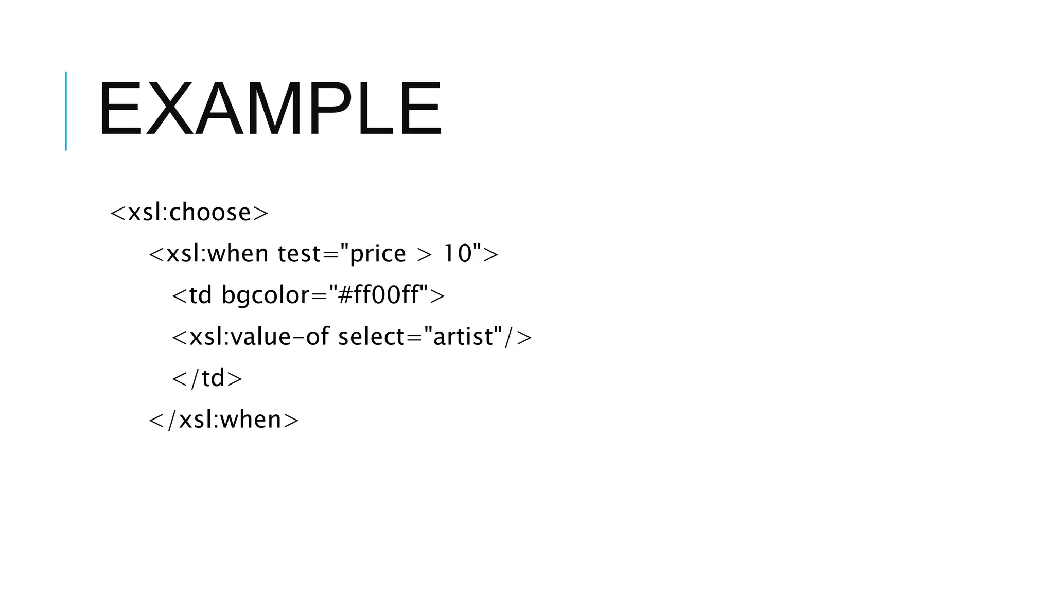 EXAMPLE
<xsl:choose>
<xsl:when test="price > 10">
<td bgcolor="#ff00ff">
<xsl:value-of select="artist"/>
</td>
</xsl:when>
 