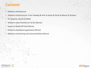 2
• xPatterns Architecture
• xPatterns Infrastructure: From Hadoop & Hive to Spark & Shark & Mesos & Tachyon
• ELT pipeline rebuilt on BDAS
• xPatterns Jaws SharkServer & GUI (Demo)
• Export to NoSql API tool (Demo)
• xPatterns dashboard application (Demo)
• xPatterns monitoring and instrumentation (Demo)
Content
 