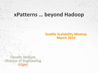 xPatterns … beyond Hadoop
Seattle Scalability Meetup
March 2014
 