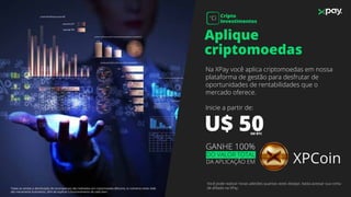 Aplique
criptomoedas
U$ 50EM BTC
Na XPay você aplica criptomoedas em nossa
plataforma de gestão para desfrutar de
oportunidades de rentabilidades que o
mercado oferece.
Inicie a partir de:
Você pode realizar novas adesões quantas vezes desejar, basta acessar sua conta
de aﬁliado na XPay.
XPCoin
GANHE 100%
DO VALOR TOTAL
DA APLICAÇÃO EM
Todas as vendas e distribuição de recompensas são realizados em criptomoedas (Bitcoin), os números neste slide
são meramente ilustrativos, aﬁm de explicar o funcionamento de cada item.
Cripto
Investimentos
Ci
 