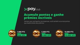 Acumule pontos e ganhe
prêmios incríveis
club
500 XPC
GANHE
1.000 PTS
10.000 XPC
GANHE
10.000 PTS
5.000 XPC
GANHE
5.000 PTS
Sempre que você ganha recompensas, você também acumula pontos
que darão direito aos prêmios.
 
