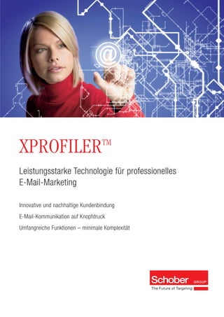 Innovative und nachhaltige Kundenbindung
E-Mail-Kommunikation auf Knopfdruck
Umfangreiche Funktionen – minimale Komplexität
Leistungsstarke Technologie für professionelles
E-Mail-Marketing
XPROFILERTM
 