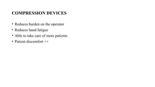 COMPRESSION DEVICES
• Reduces burden on the operator
• Reduces hand fatigue
• Able to take care of more patients
• Patient discomfort ++
 