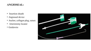 ANGIOSEAL:
• Insertion sheath
• Angioseal device
• Anchor, collagen plug, suture
• Arteriotomy locator
• Guidewire
 