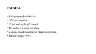 EXOSEAL
• Collagen plug based device
• 5-7F arteriotomies
• 12 cm working length needed
• No anchor left inside the artery
• 2 unique visual indicators for precise positioning
• Device success = 94%
 