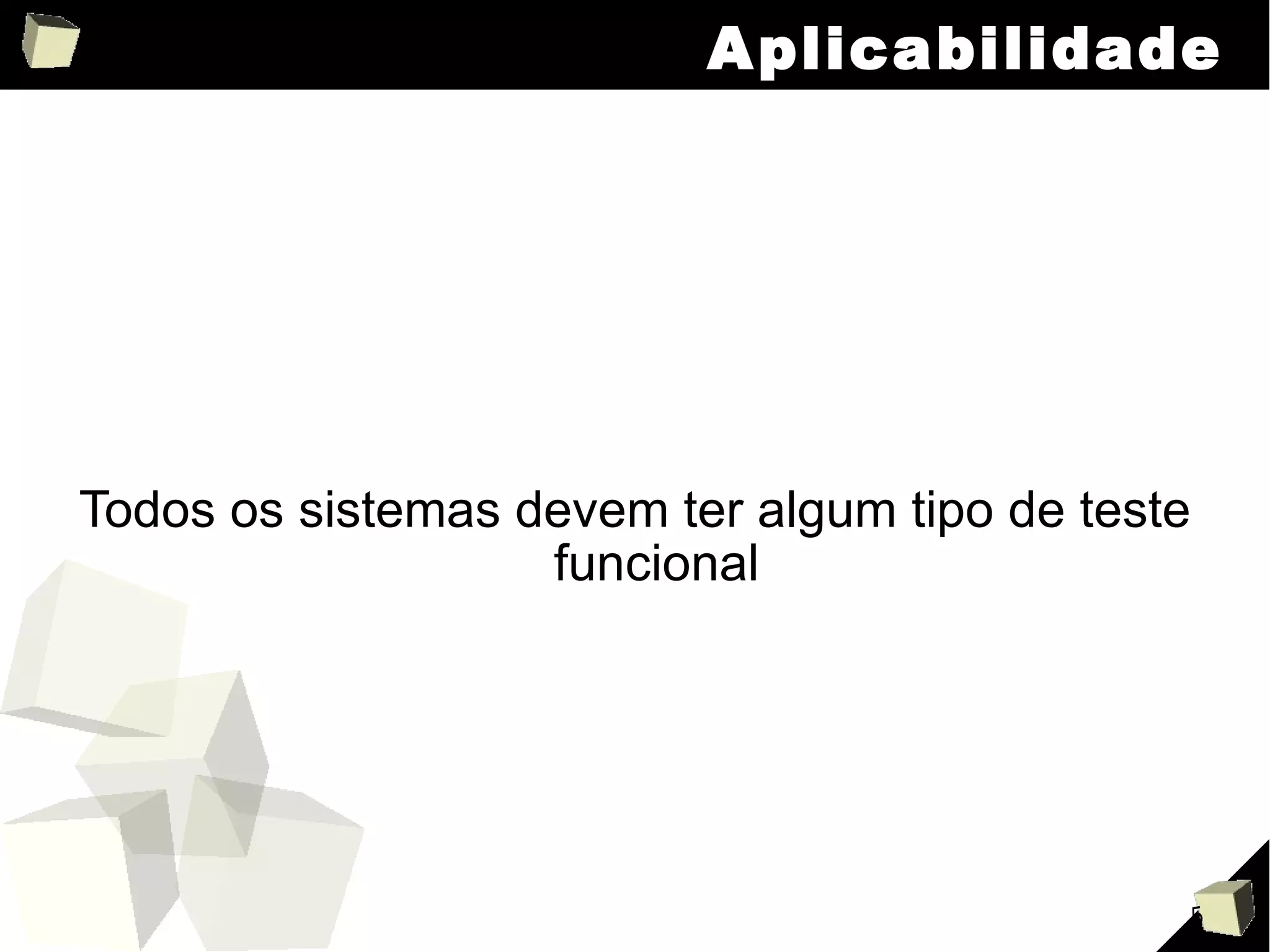 Aplicabilidade Todos os sistemas devem ter algum tipo de teste funcional 