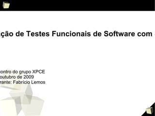 Automação de Testes Funcionais de Software com Selenium 3 °  Encontro do grupo XPCE 24 de outubro de 2009 Palestrante: Fabrício Lemos 