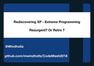 Rediscovering XP - Extreme Programming
Resurgent? Or Retro ?
github.com/mwindholtz/CodeMash2018
@Windholtz
 