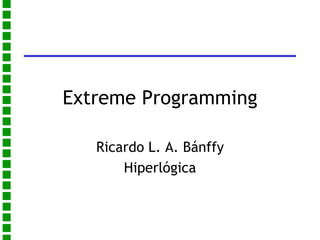 Extreme Programming Ricardo L. A. Bánffy Hiperlógica 