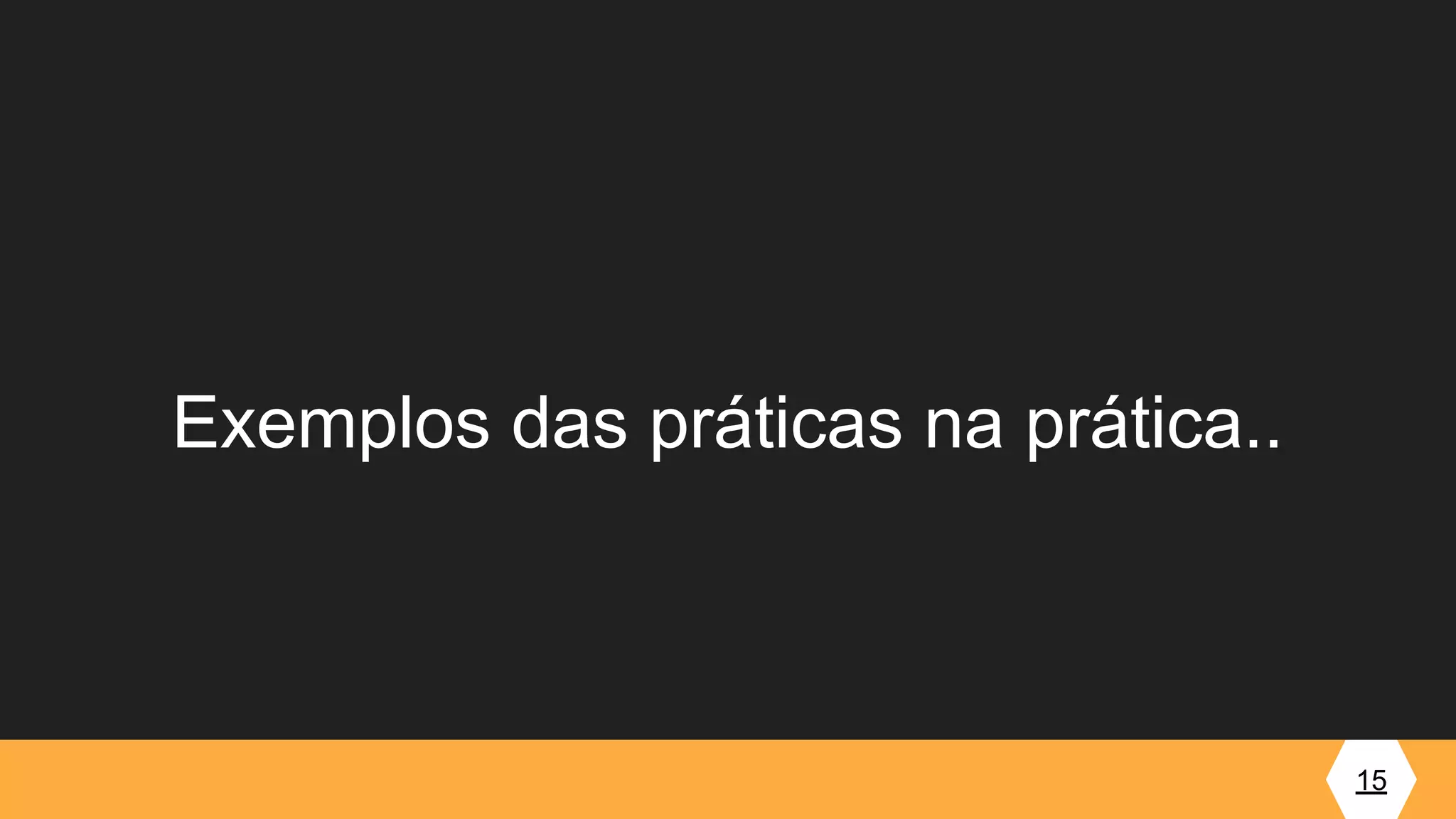 Exemplos das práticas na prática..
15
 