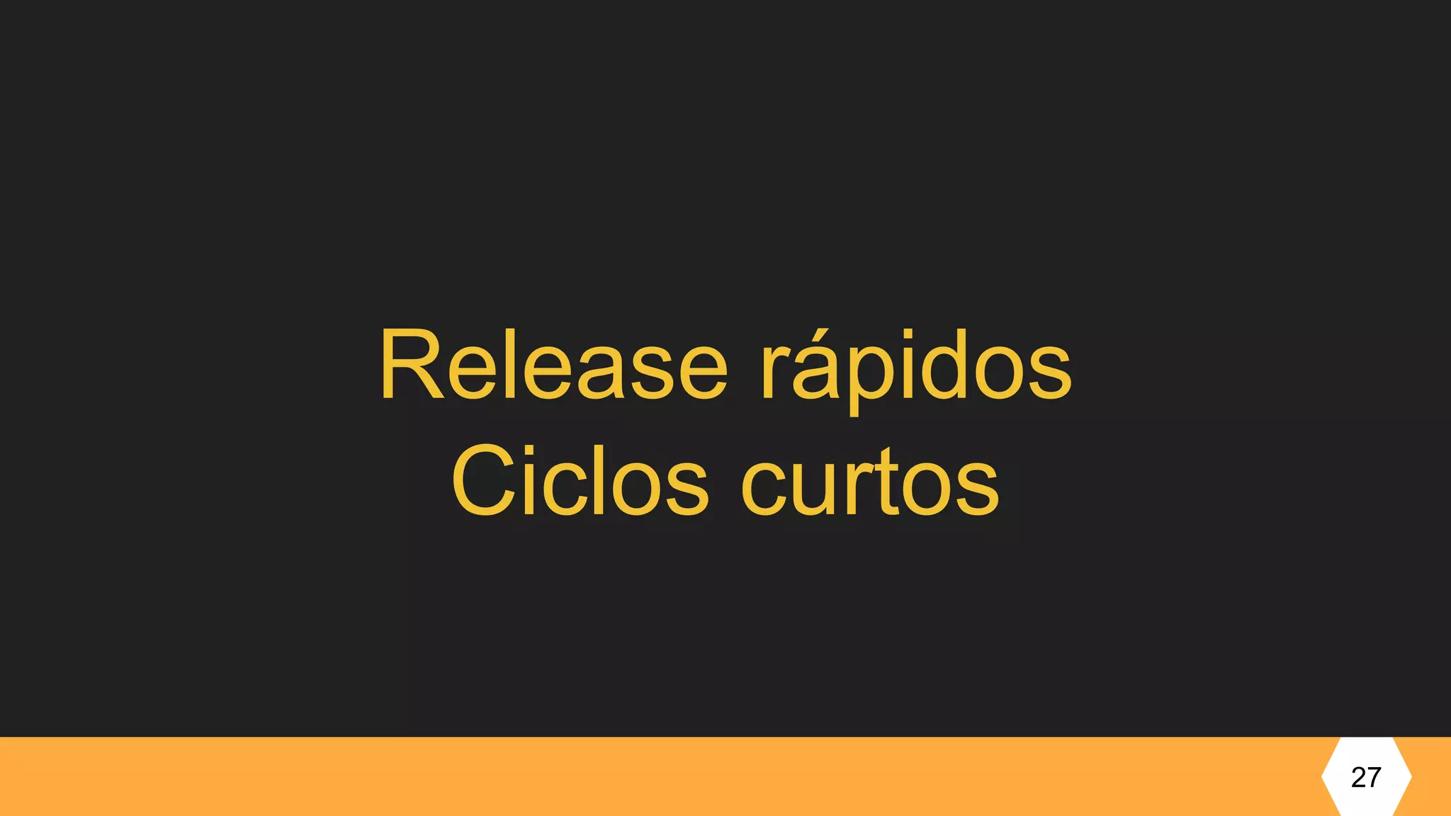Release rápidos
Ciclos curtos
27
 