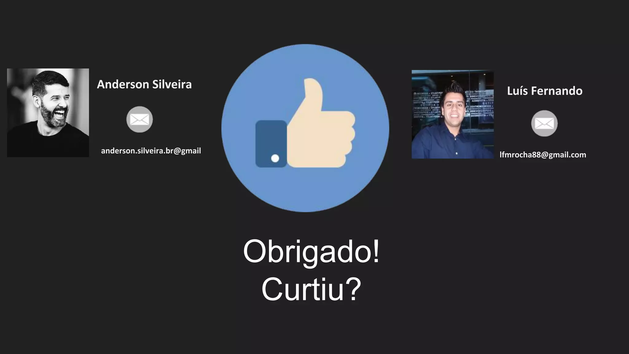 Obrigado!
Curtiu?
Anderson Silveira
anderson.silveira.br@gmail
Luís Fernando
lfmrocha88@gmail.com
 