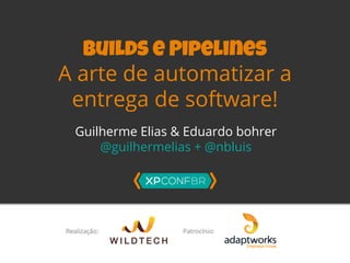 Builds e Pipelines 
A arte de automatizar a 
entrega de software! 
Guilherme Elias & Eduardo bohrer 
@guilhermelias + @nbl...