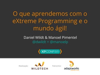 O que aprendemos com o 
eXtreme Programming e o 
mundo ágil! 
Daniel Wildt & Manoel Pimentel 
@dwildt + @manoelp 
 