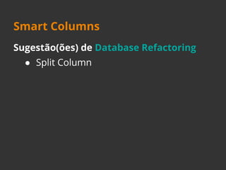 Smart Columns 
Sugestão(ões) de Database Refactoring 
● Split Column 
 