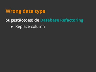 Wrong data type 
Sugestão(ões) de Database Refactoring 
● Replace column 
 