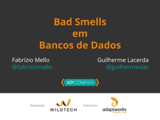 Bad Smells 
em 
Bancos de Dados 
Fabrízio Mello Guilherme Lacerda 
@fabriziomello @guilhermeslac 
 