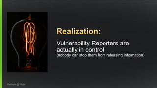 Vulnerability Reporters are 
actually in control 
(nobody can stop them from releasing information) 
Vinovyn @ Flickr 
 