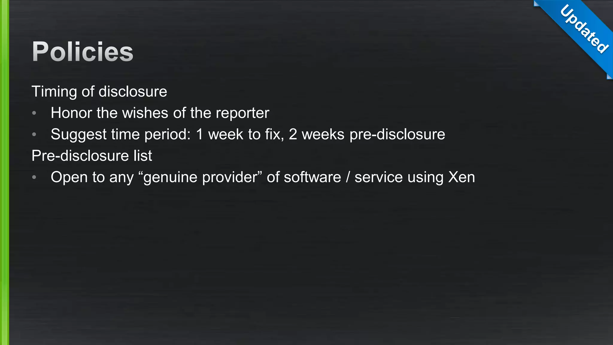 Timing of disclosure
• Honor the wishes of the reporter
• Suggest time period: 1 week to fix, 2 weeks pre-disclosure
Pre-disclosure list
• Open to any “genuine provider” of software / service using Xen
 
