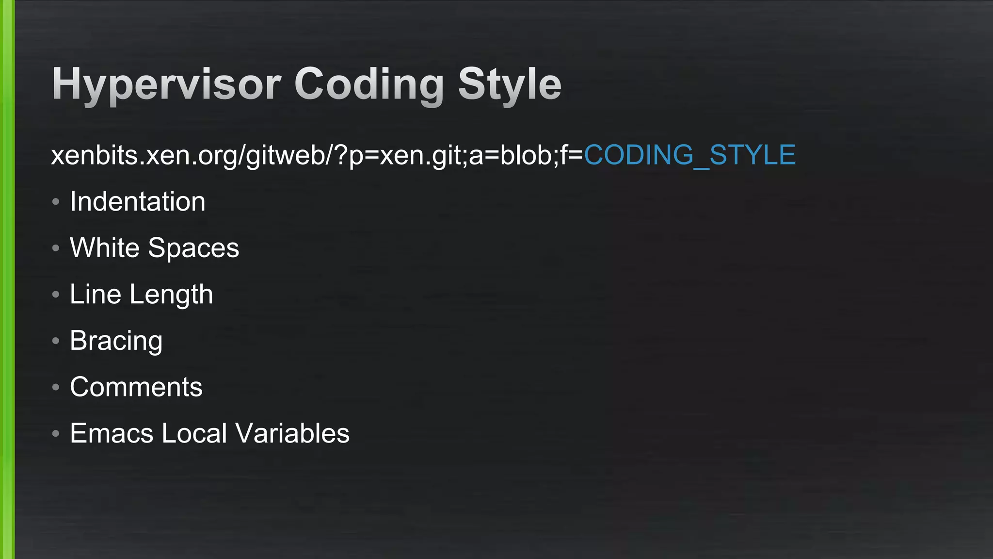 xenbits.xen.org/gitweb/?p=xen.git;a=blob;f=CODING_STYLE
• Indentation
• White Spaces
• Line Length
• Bracing
• Comments
• Emacs Local Variables
 