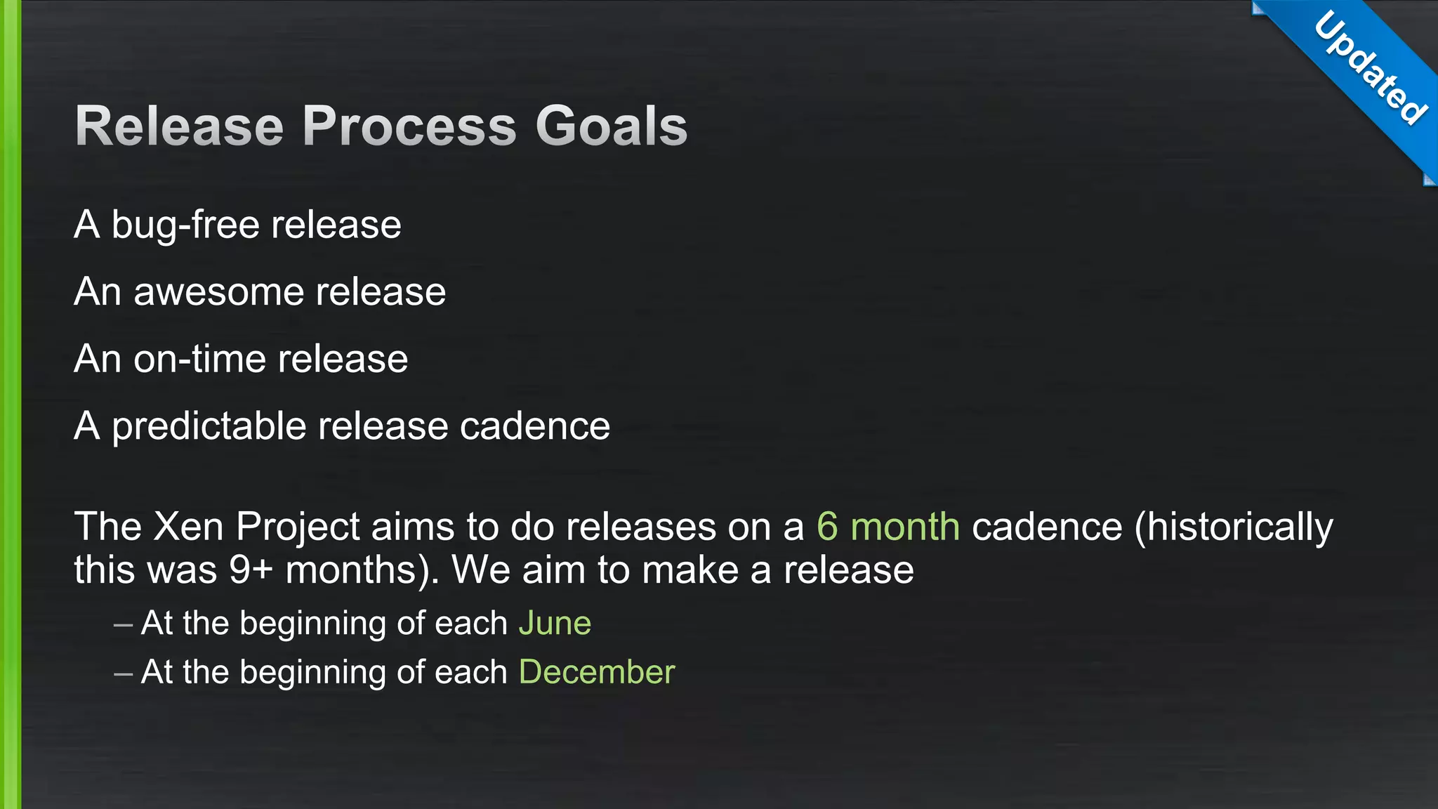 A bug-free release
An awesome release
An on-time release
A predictable release cadence
The Xen Project aims to do releases on a 6 month cadence (historically
this was 9+ months). We aim to make a release
– At the beginning of each June
– At the beginning of each December
 