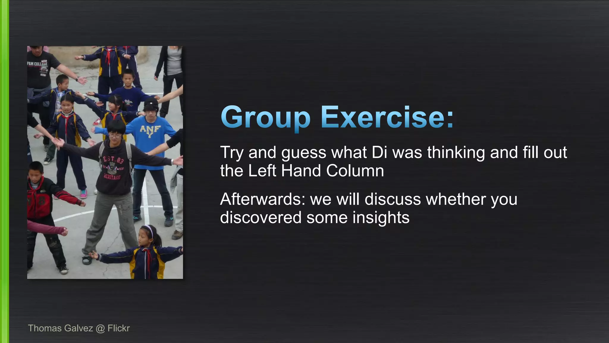 Try and guess what Di was thinking and fill out the Left Hand Column 
Afterwards: we will discuss whether you discovered some insights 
Thomas Galvez @ Flickr  