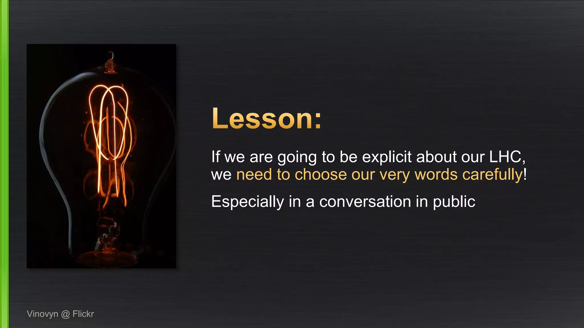 If we are going to be explicit about our LHC, we need to choose our very words carefully! 
Especially in a conversation in public 
Vinovyn@ Flickr  