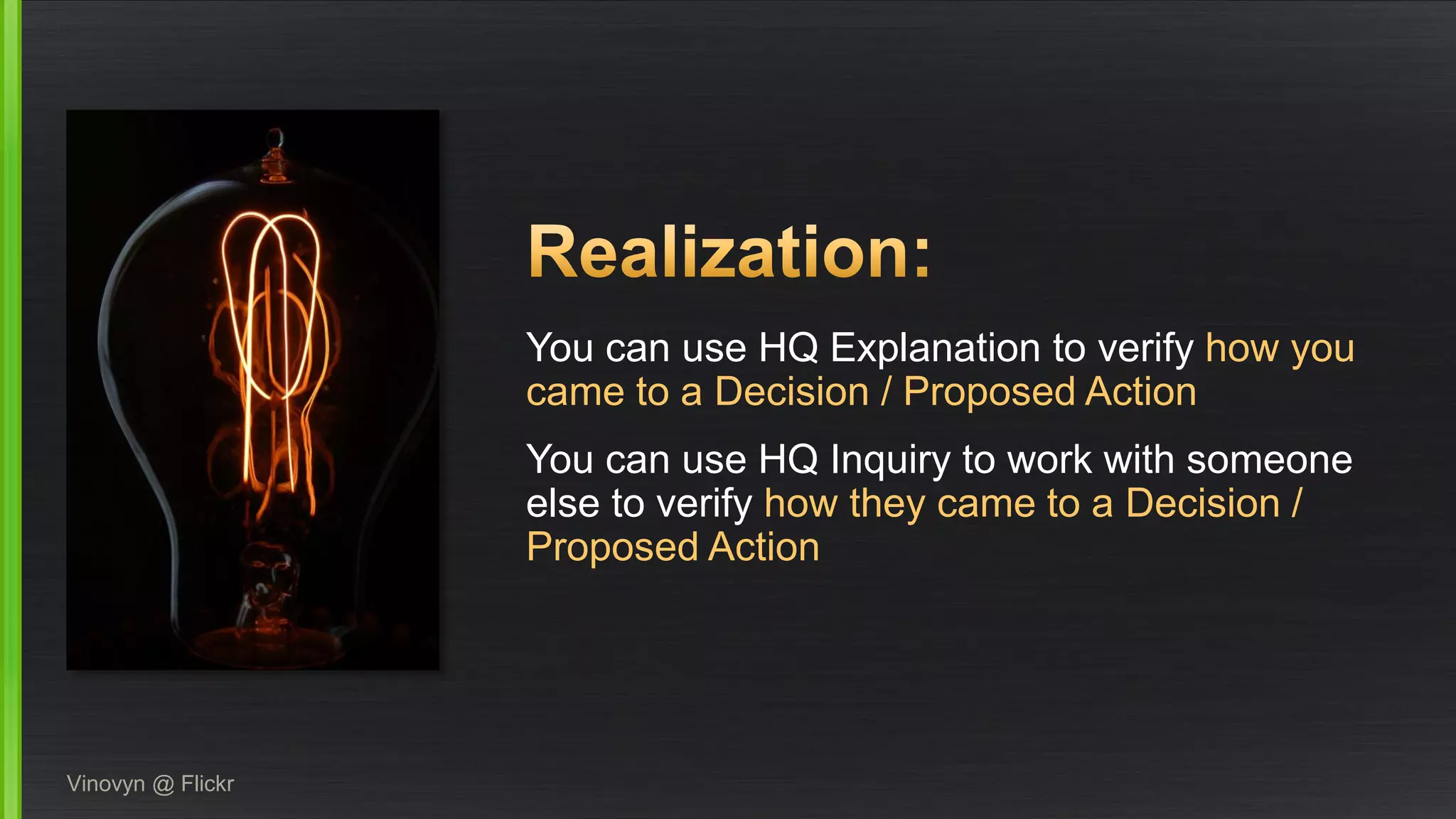 You can use HQ Explanation to verify how you came to a Decision / Proposed Action 
You can use HQ Inquiry to work with someone else to verify how they came to a Decision / Proposed Action 
Vinovyn@ Flickr  