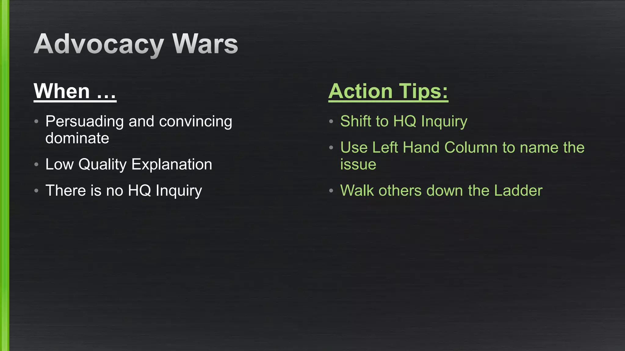 When … 
•Persuading and convincing dominate 
•Low Quality Explanation 
•There is no HQ Inquiry 
Action Tips: 
•Shift to HQ Inquiry 
•Use Left Hand Column to name the issue 
•Walk others down the Ladder  