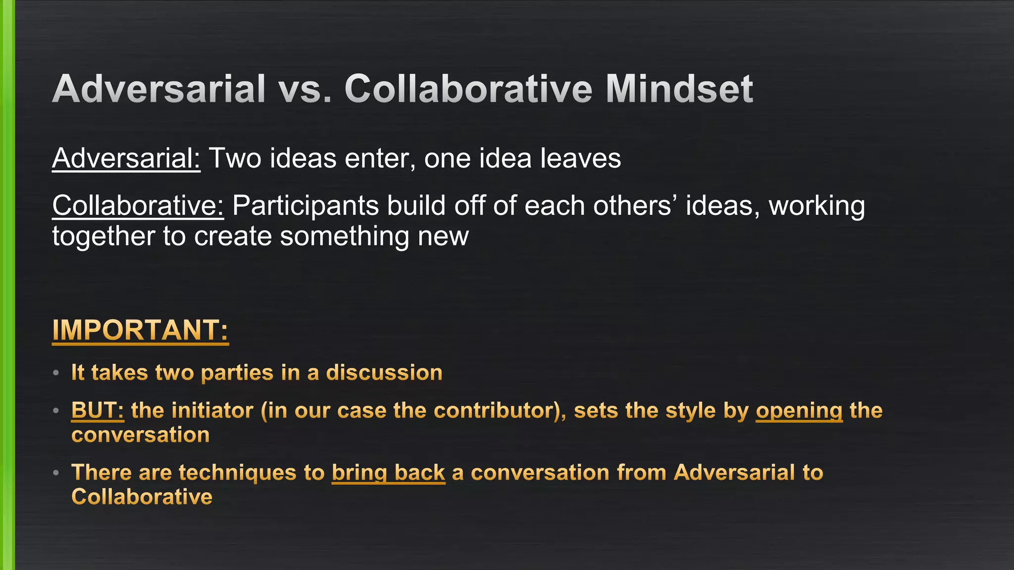 Adversarial:Two ideas enter, one idea leaves 
Collaborative:Participants build off of each others’ ideas, working together to create something new 
• 
• 
•  