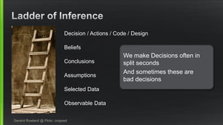 Geraint Rowland @ Flickr, cropped 
Observable Data 
Selected Data 
Assumptions 
Conclusions 
Beliefs 
Decision / Actions / Code / Design 
We make Decisions often in split seconds 
And sometimes these are bad decisions  