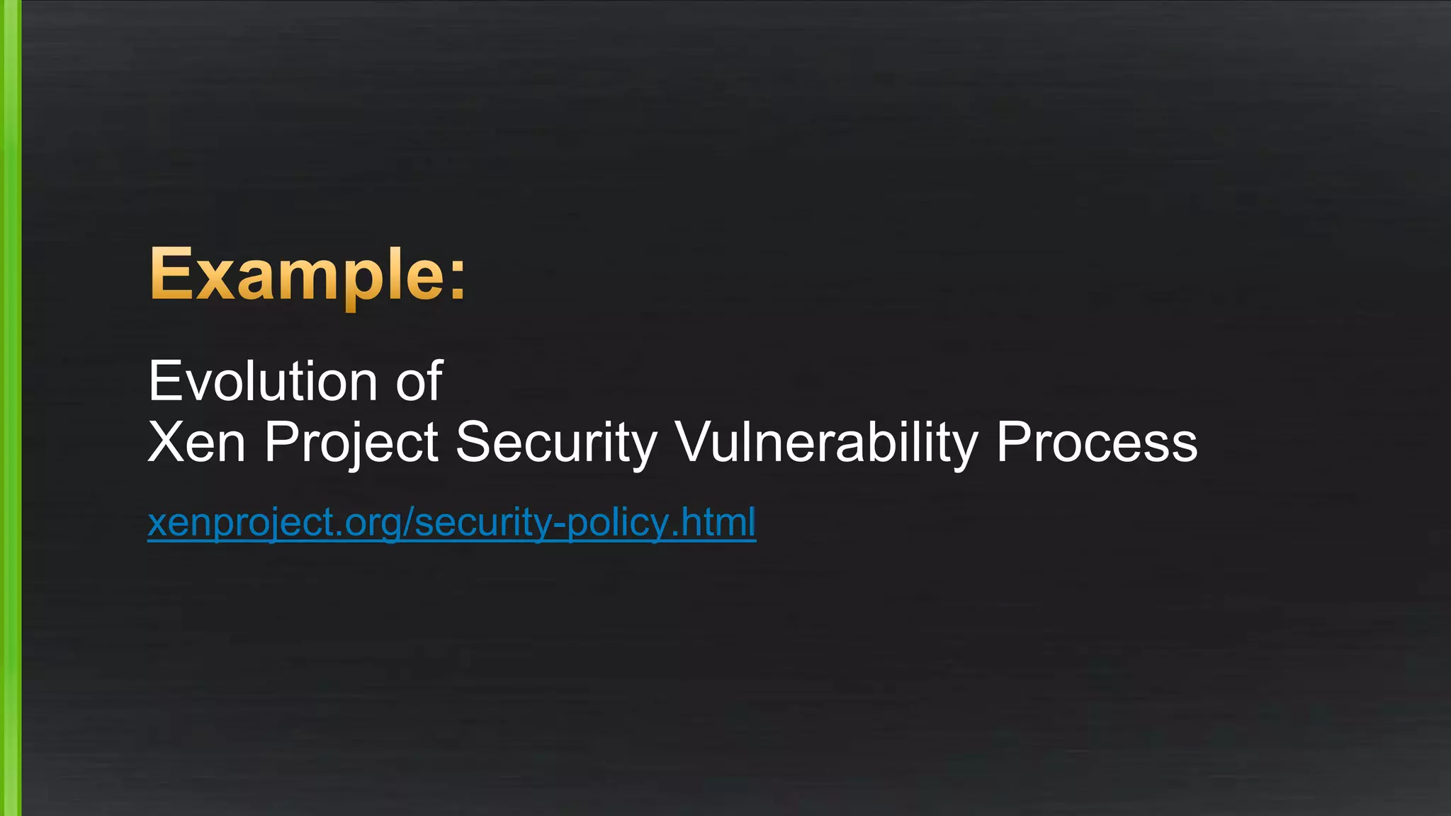 Evolution of
Xen Project Security Vulnerability Process
xenproject.org/security-policy.html
 