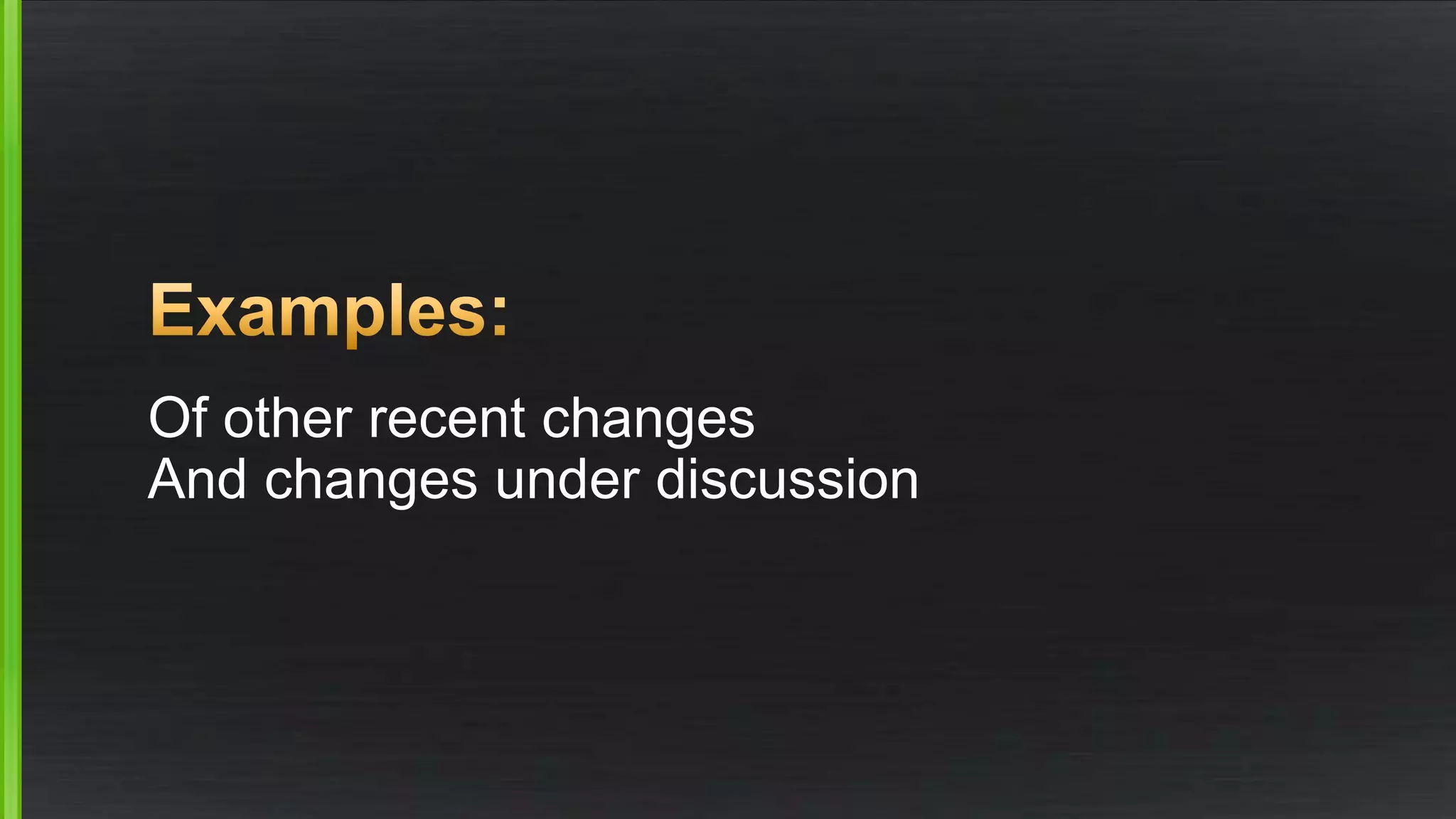 Of other recent changes
And changes under discussion
 