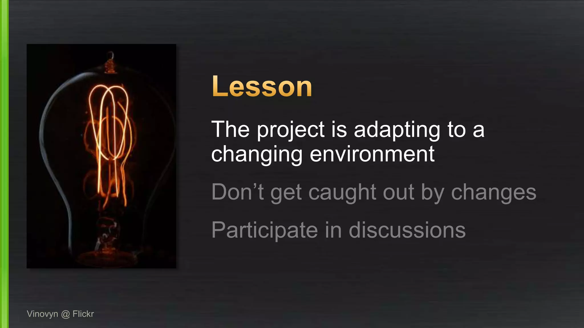 The project is adapting to a
changing environment
Don’t get caught out by changes
Participate in discussions
Vinovyn @ Flickr
 