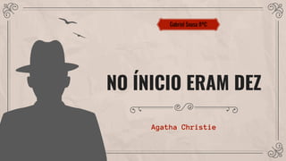 NO ÍNICIO ERAM DEZ
Agatha Christie
Gabriel Sousa 8ºC
 